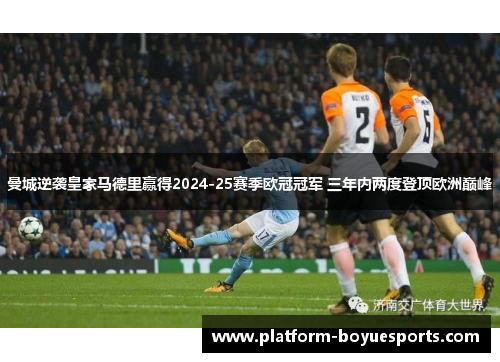曼城逆袭皇家马德里赢得2024-25赛季欧冠冠军 三年内两度登顶欧洲巅峰