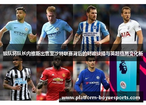 狼队将队长内维斯出售至沙特联赛背后的财政抉择与英超格局变化新