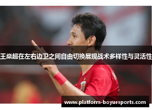 王燊超在左右边卫之间自由切换展现战术多样性与灵活性