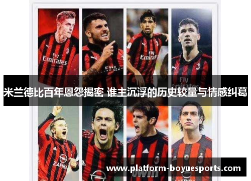 米兰德比百年恩怨揭密 谁主沉浮的历史较量与情感纠葛