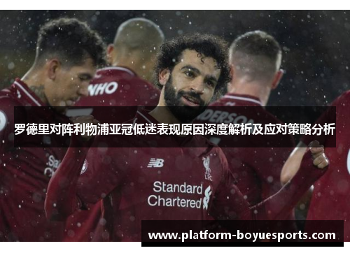 罗德里对阵利物浦亚冠低迷表现原因深度解析及应对策略分析