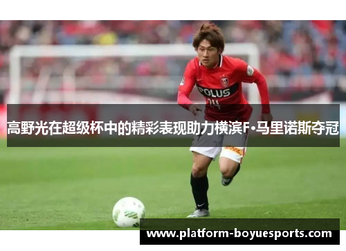 高野光在超级杯中的精彩表现助力横滨F·马里诺斯夺冠 高野光在超级杯中的精彩表现助力横滨F·马里诺斯夺冠